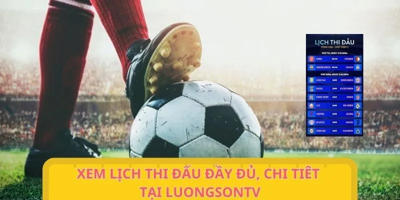 Xem lịch đá bóng đầy đủ, chi tiết tại chuyên trang
